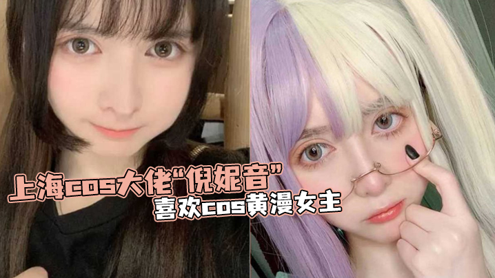 上海cos大佬倪妮音喜欢cos黄漫女主总以风骚狐媚的样子口爆吞精