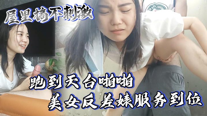 屋里搞不刺激跑到天台啪啪美女反差婊服务到位又口又毒龙激情颜射